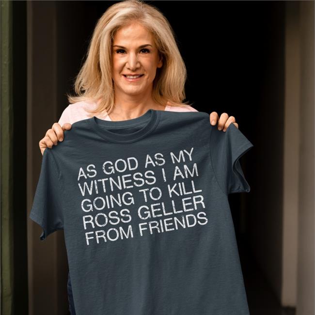 Funny As God As My Witness I Am Going To Kill Ross Geller From Friends Shirt