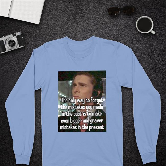 The Only Way To Forget The Mistakes You Made In The Past Is To Make Tee Shirts Quotes That Go Hard