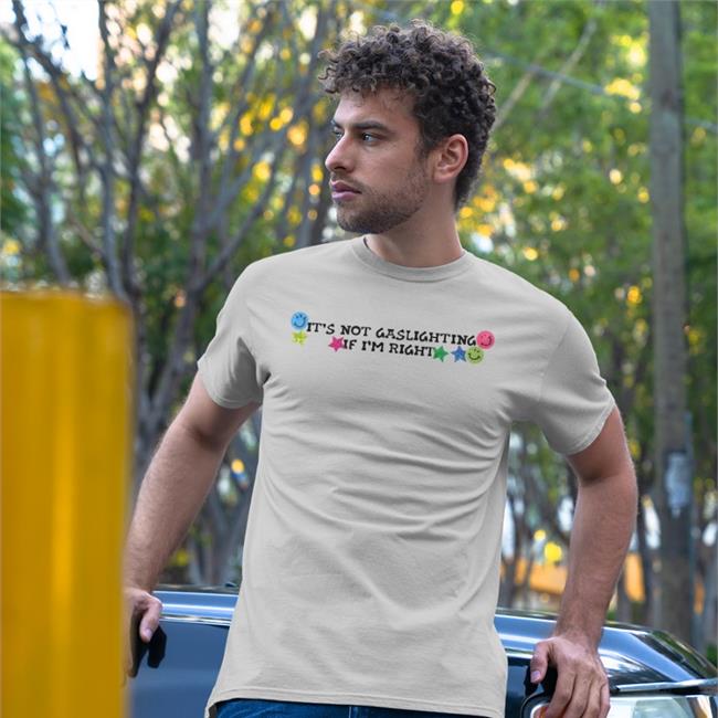 Shirts That Go Hard It's Not Gaslighting If I'm Right Shirt Luccainternational Merch