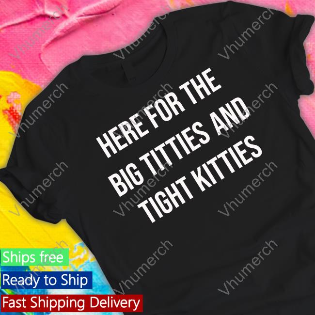 Oldschoolhat Here For The Big Titties And Tight Kitties Shirt