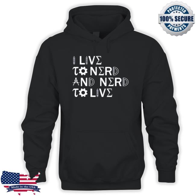 I Live To Nerd And Nerd To Live T-Shirt I Live To Nerd And Nerd To Live Sweatshirt