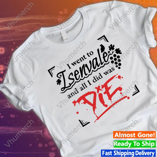 The Unexpectables I Went To Isenvale And All I Did Was Die T Shirt