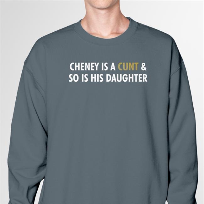 Freedomkat Designs Cheney Is A Cunt And So Is His Daughter Sweatshirt