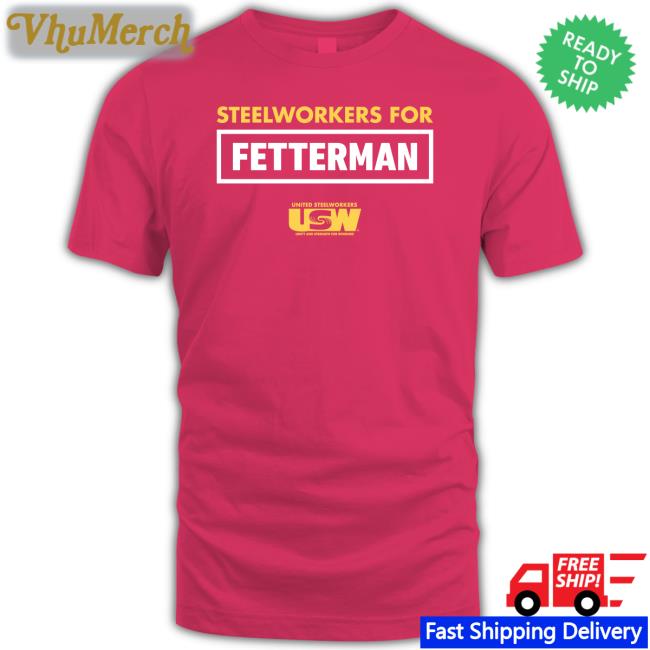 John Fetterman Steelworkers For Fetterman Tee Shirt