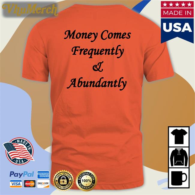 Money Comes Frequently And Abundantly Tees Money Comes Frequently And Abundantly Shirt The Culture
