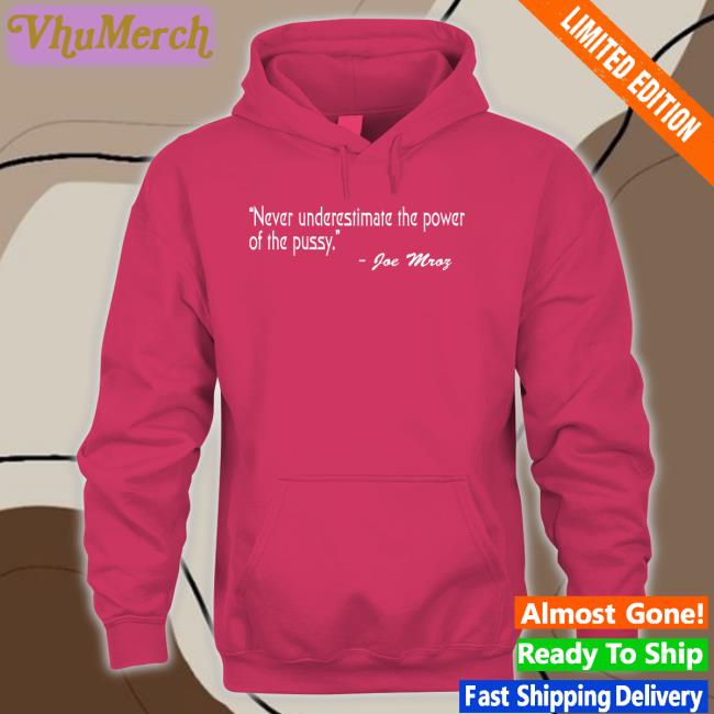 Shirts That Go Hard Never Underestimate The Power Of The Pussy Joe Mroz Tee Shirtsthtgohard Shirts That Go Hard Never Underestimate The Power Of The Pussy Joe Mroz Hooded Sweatshirt Shirtsthtgohard
