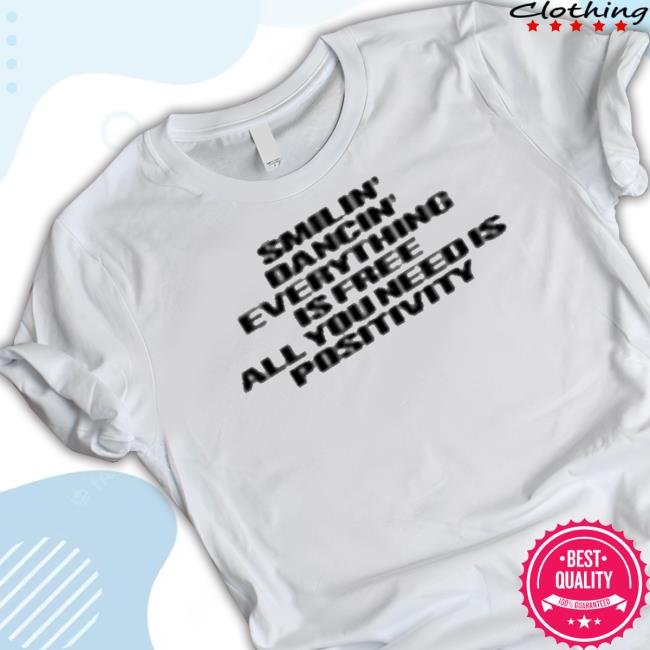 Smiling Dancing Everything Is Free All You Need Is Positivity t-shirt, hoodie, tank top, sweater and long sleeve t-shirt