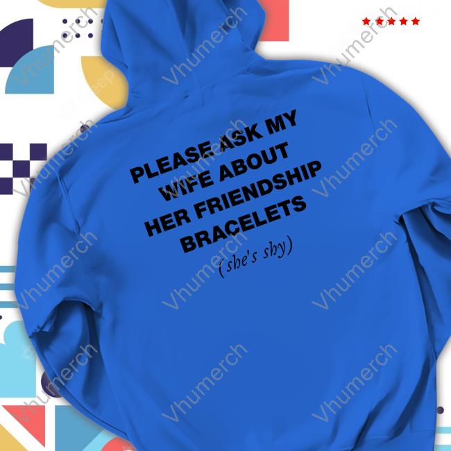 Pineappleswifft Please Ask My Wife About Her Friendship Bracelets Shirt, T Shirt, Hoodie, Sweater, Long Sleeve T-Shirt And Tank Top
