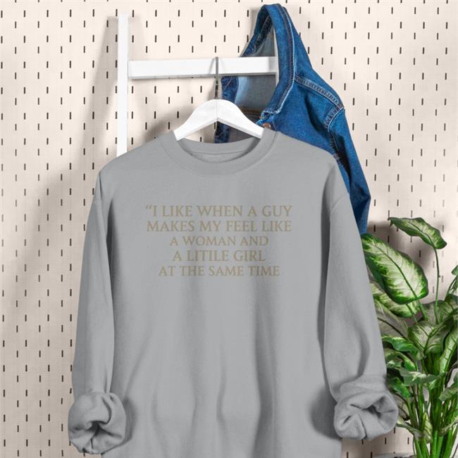 Poorly Translated Shirts I Like When A Guy Makes My Feel Like A Woman And A Litile Girl At The Same Time Shirts
