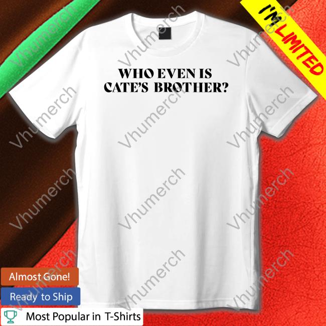 Maisiehpeters Who Even Is Cate's Brother T Shirt