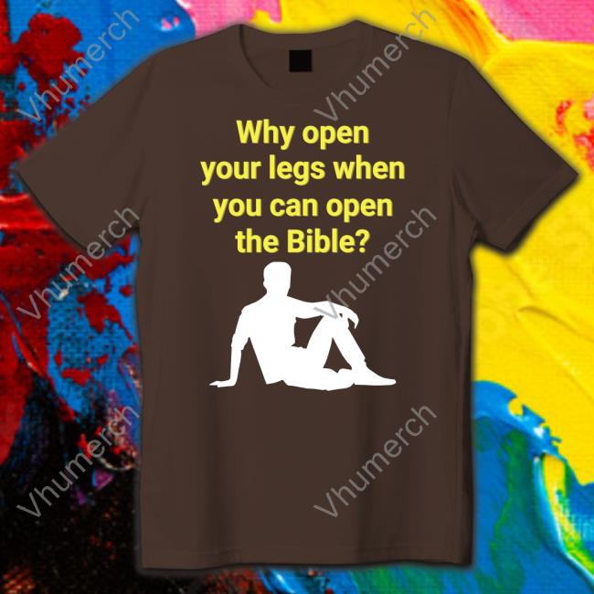 Shirtsthtgohard Why Open Your Legs When You Can Open The Bible Hoodie Why Open Your Legs When You Can Open The Bible Tee Shirt