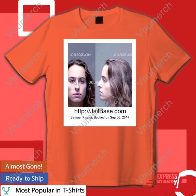 Jailbase.Com Samuel Kiszka Booked On Sep 06 2017 Tee Shirt