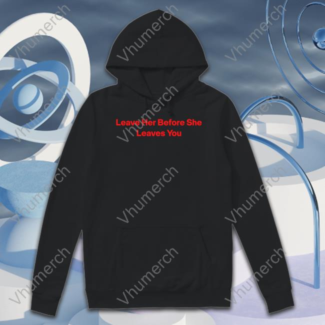Leave Her Before She Leaves You Shirt Wakanda Forever
