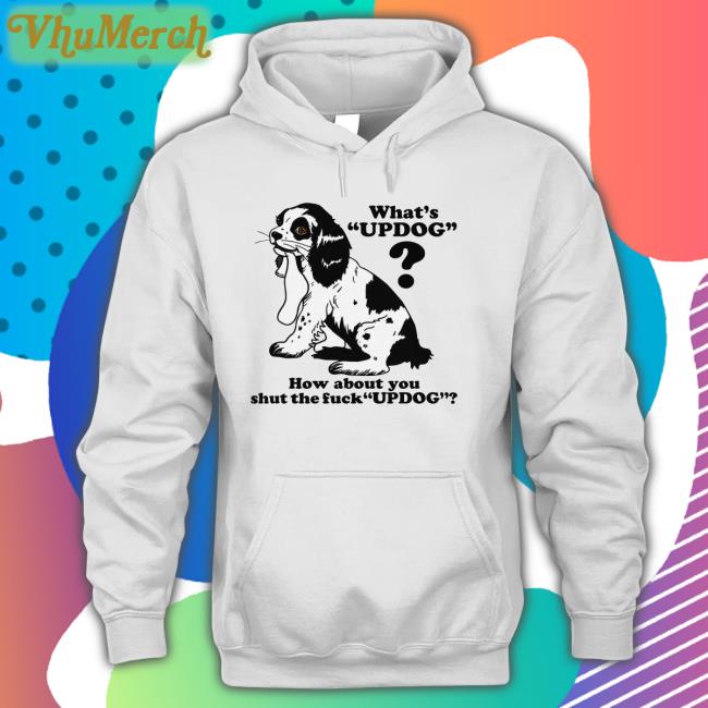 Whats Updog How About You Shut The Fuck Updog Shirt Shirtsthtgohard What's Updog How About You Shut The Fuck Updog New Shirt Thegoodshirts Merch