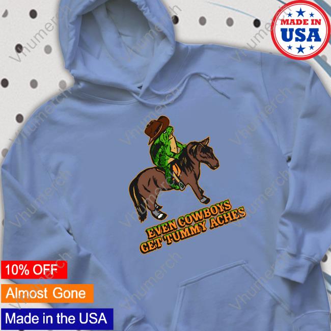 Official Even Cowboys Get Tummy Aches Shirt Shitheadsteve Even Cowboys Get Tummy Aches Sweatshirt