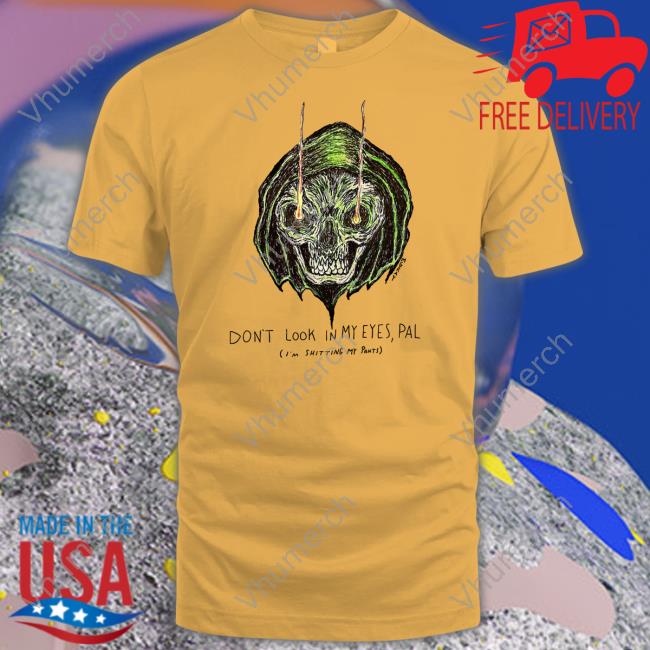 Matt Gray Don't Look In My Eyes Pal I'm Shitting My Pants Shirt