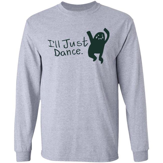 I'll Just Dance Shirt Hoodie Sweatshirt I'll Just Dance Shirt Hoodie Sweatshirt