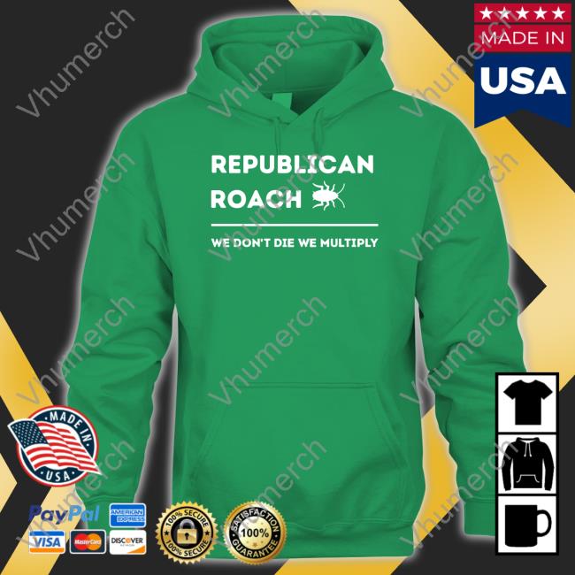 Thepatriotsmarket Store Republican Roach We Don't Die We Multiply Hoodie Thepatriotsmarket Republican Roach We Don't Die We Multiply Shirts