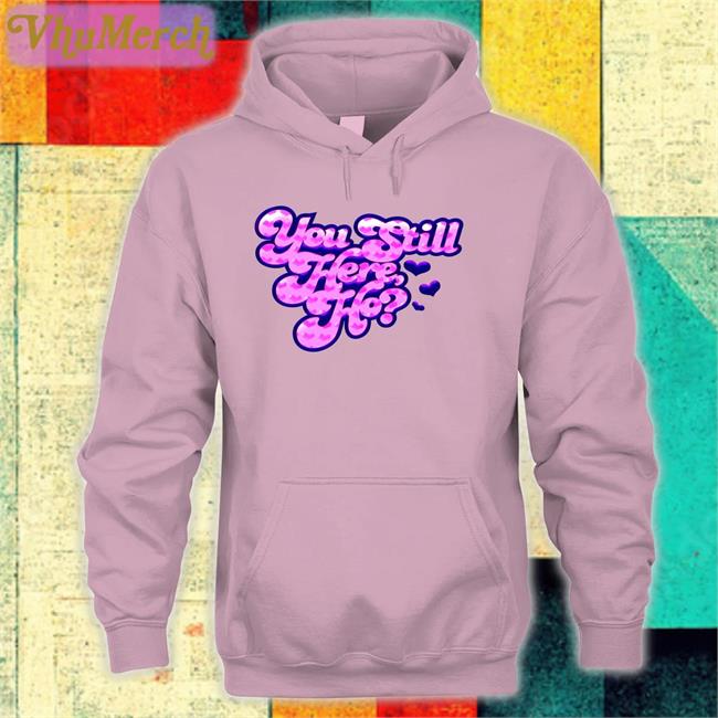 You Still Here Ho New Hoodie You Still Here Ho T Shirt