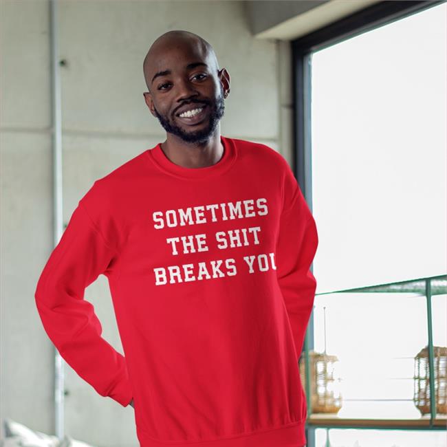 Shirts That Go Hard Sometimes The Shit Breaks You Tee Shirt