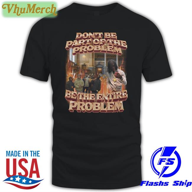 Don't Be Part Of The Problem Be The Entire Problem Long Sleeve Shirt