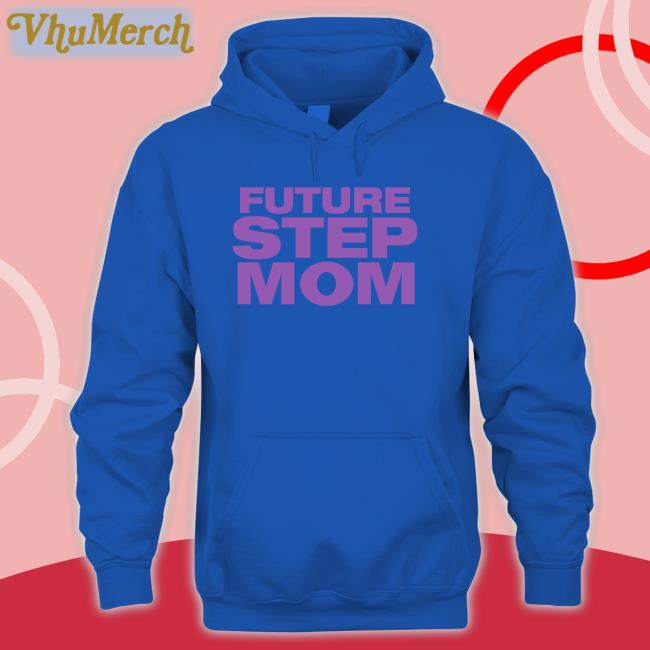 Future Step Mom Hoodie Moximimi Future Step Mom Tee