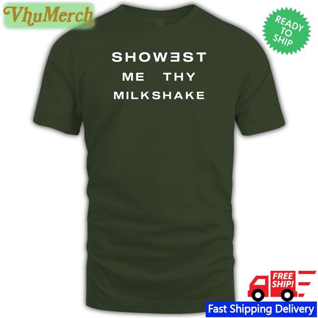 Showest Me Thy Milkshake Tee Shirts That Go Hard Showest Me Thy Milkshake Tee Shirts That Go Hard
