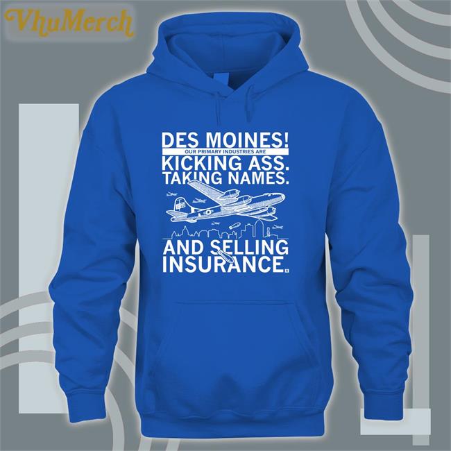 Des Moines Our Primary Industries Are Kicking Ass Taking Names And Selling Insurance T Shirt