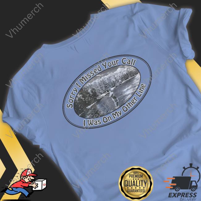 Shirts That Go Hard Sorry I Missed Your Call I Was On My Other Line Shirt