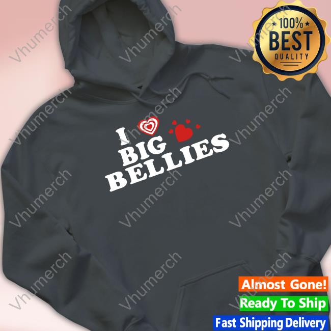 I Love Big Bellies T Shirt I Love Big Bellies Hoodie