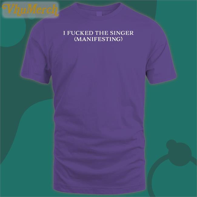 Dramaforbreakfast Shop I Fucked The Singer Manifesting Tee