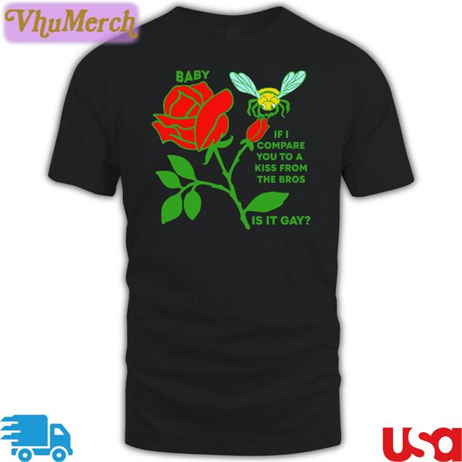 Shirts That Go Hard Baby If I Compare You To A Kiss From The Bros Is It Gay Shirt