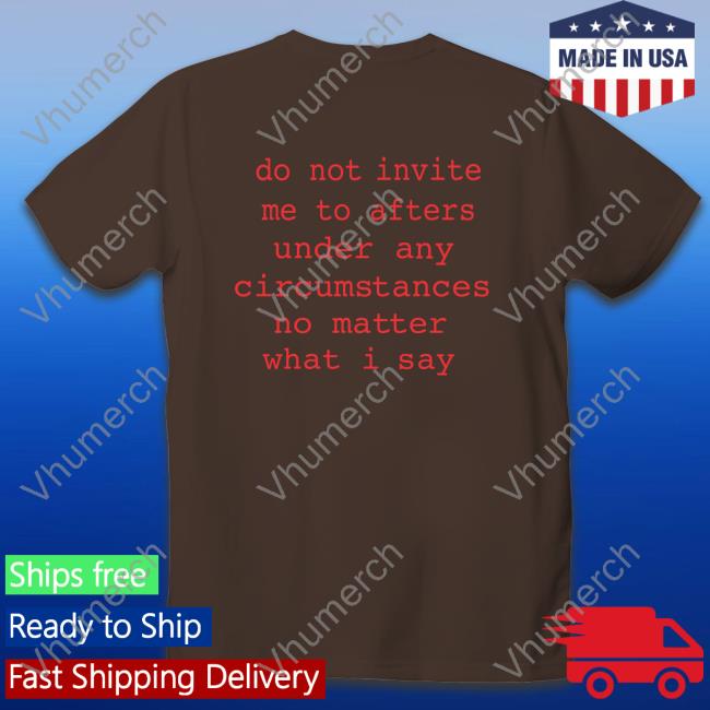 Domdolla Do Not Invite Me To Afters Under Any Circumstances No Matter What I Say Shirt Dom Dolla