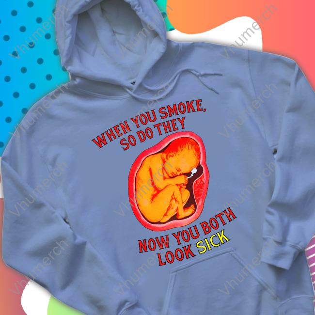 When You Smoke So Do They Now You Both Look Sick Sweatshirt