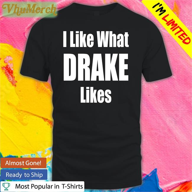I Like What Drake Likes Shirt