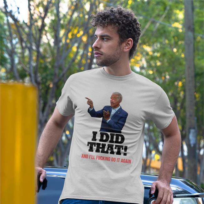 I Did That And I'll Fucking Do It Again Shirts