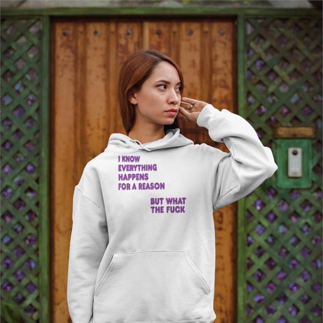 Shirts That Go Hard I Know Everything Happens For A Reason Shirt Shirts That Go Hard I Know Everything Happens For A Reason Sweatshirt
