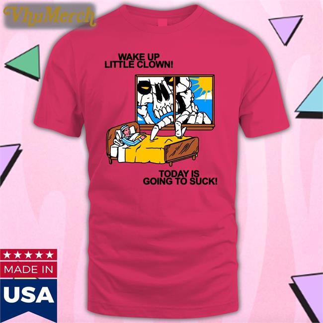 Wake Up Little Clown Today Is Going To Suck T Shirt