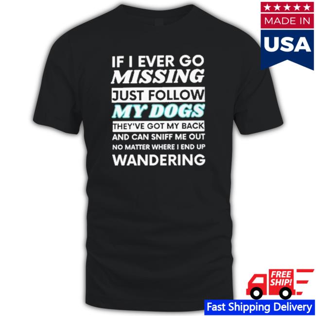 If I Ever Go Missing Just Follow My Dogs They Have Got My Back And Can Sniff Me Out shirt, hoodie, tank top, sweater and long sleeve t-shirt