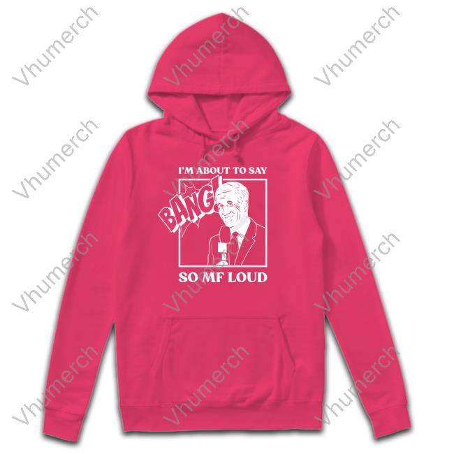 I'm About To Say Bang So Mf Loud T-Shirt Official I'm About To Say Bang So Mf Loud Shirt