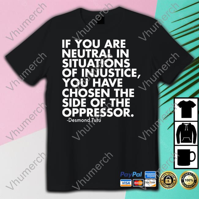 If You Are Neutral In Situations Of Injustice Desmond Tutu Shirt