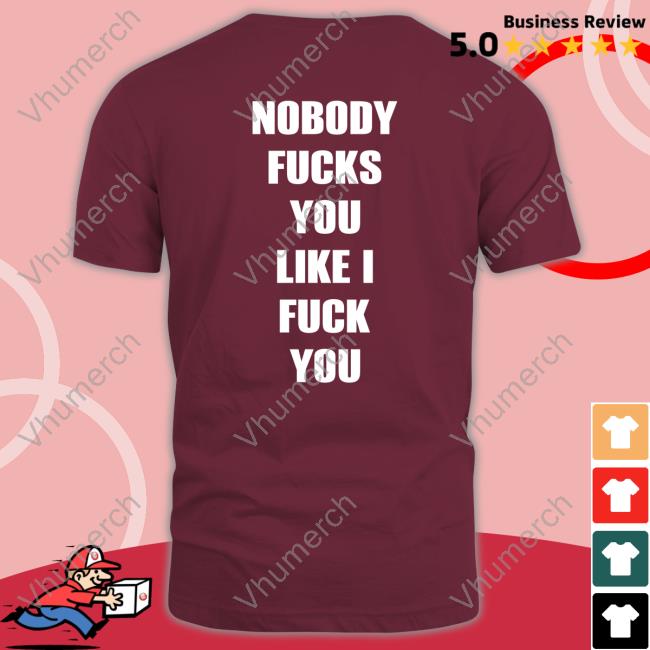 Nobody Fucks You Like I Fuck You Sweatshirt Shirts That Go Hard