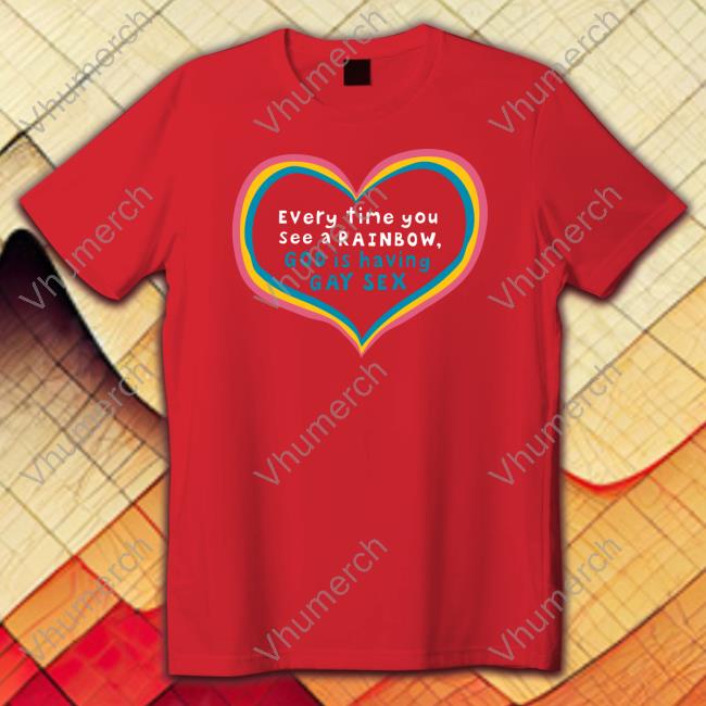 Every Time You See A Rainbow God Is Having Gay Sex Long Sleeve Shirt Every Time You See A Rainbow God Is Having Gay Sex Tee Shirt