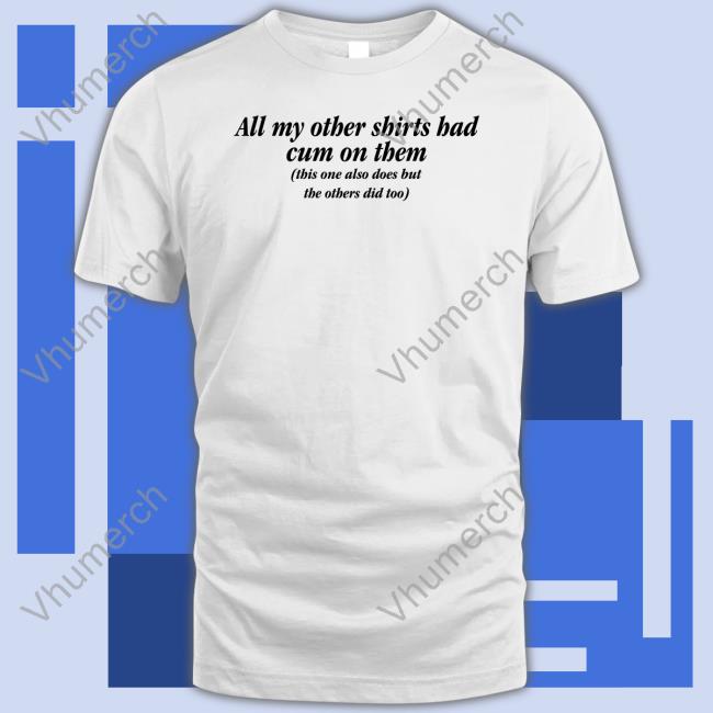 Shirts That Go Hard All My Other Shirts Had Cum On Them Sweatshirt