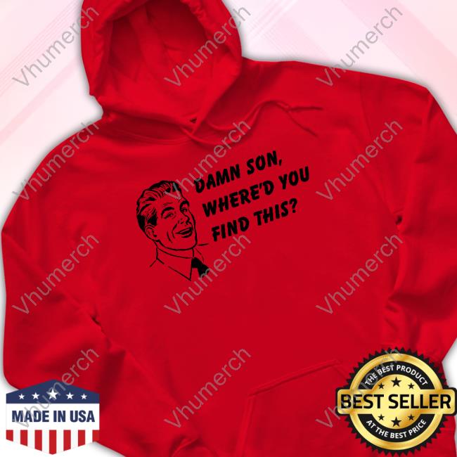 Good Shirts Merch Damn Son Where'd You Find This Shirt Shirts That Go Hard Shirts That Go Hard Damn Son Where'd You Find This T-Shirt