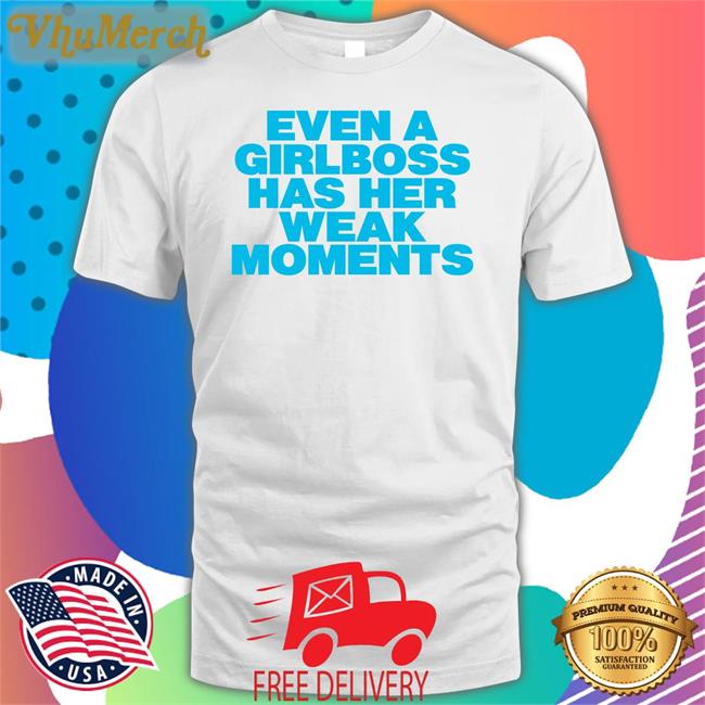 Moxi Mimi Store Even A Girlboss Has Her Weak Moments New Shirt Girlboss Weak Moments New Shirt