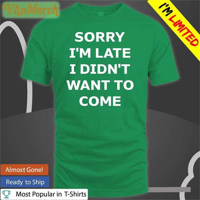 Funny Sorry I'm Late I Didn't Want To Come Shirt