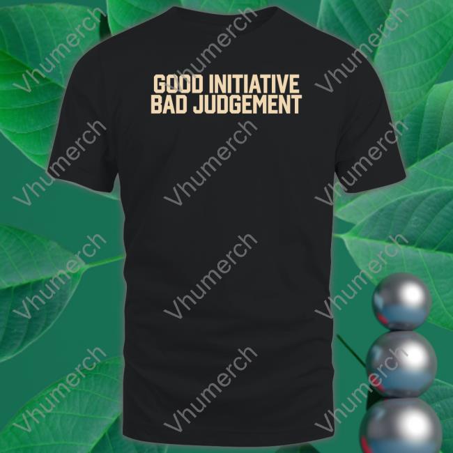 Good Initiative Bad Judgement Tee