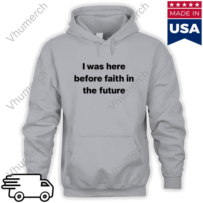I Was Here Before Faith In The Future T Shirt ‎Nelle Didn’T Survive Fitf