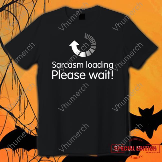 Sarcasm Loading Please Wait Shirt